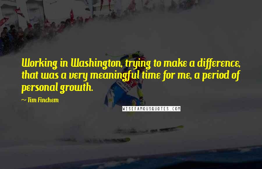 Tim Finchem Quotes: Working in Washington, trying to make a difference, that was a very meaningful time for me, a period of personal growth.