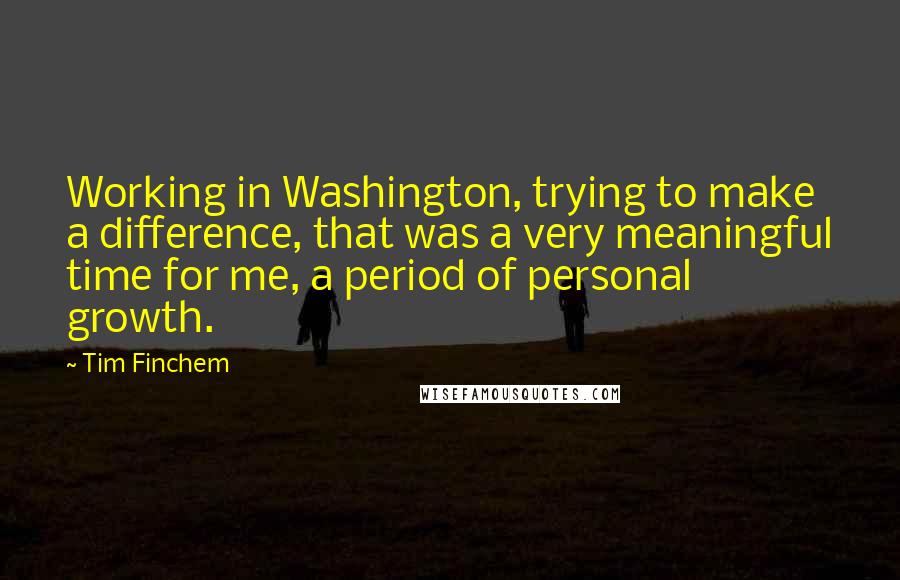 Tim Finchem Quotes: Working in Washington, trying to make a difference, that was a very meaningful time for me, a period of personal growth.