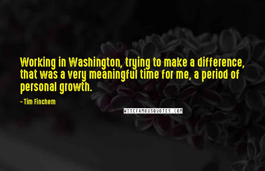 Tim Finchem Quotes: Working in Washington, trying to make a difference, that was a very meaningful time for me, a period of personal growth.