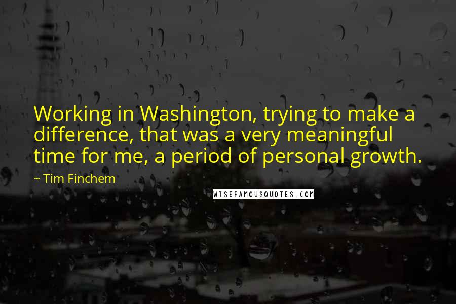 Tim Finchem Quotes: Working in Washington, trying to make a difference, that was a very meaningful time for me, a period of personal growth.