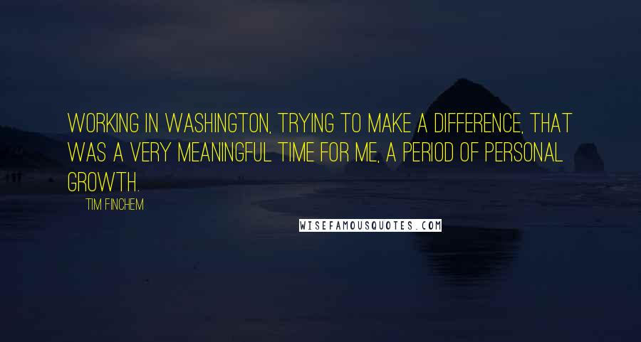 Tim Finchem Quotes: Working in Washington, trying to make a difference, that was a very meaningful time for me, a period of personal growth.