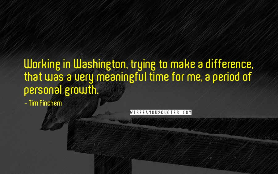 Tim Finchem Quotes: Working in Washington, trying to make a difference, that was a very meaningful time for me, a period of personal growth.