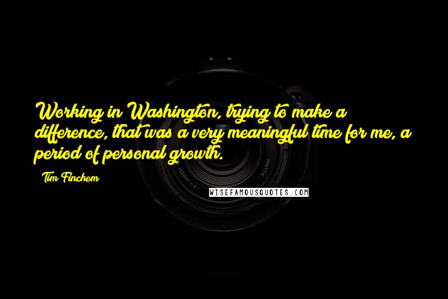 Tim Finchem Quotes: Working in Washington, trying to make a difference, that was a very meaningful time for me, a period of personal growth.