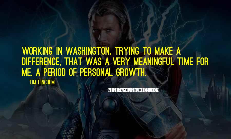 Tim Finchem Quotes: Working in Washington, trying to make a difference, that was a very meaningful time for me, a period of personal growth.