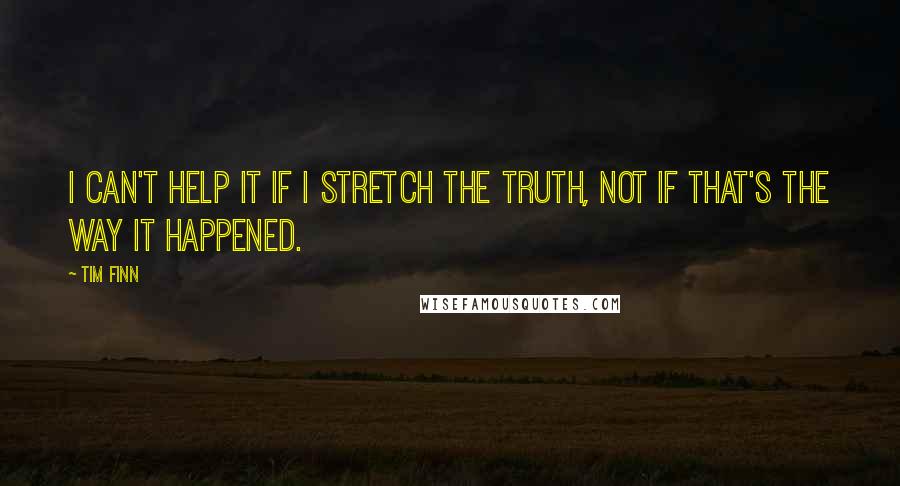 Tim Finn Quotes: I can't help it if I stretch the truth, not if that's the way it happened.