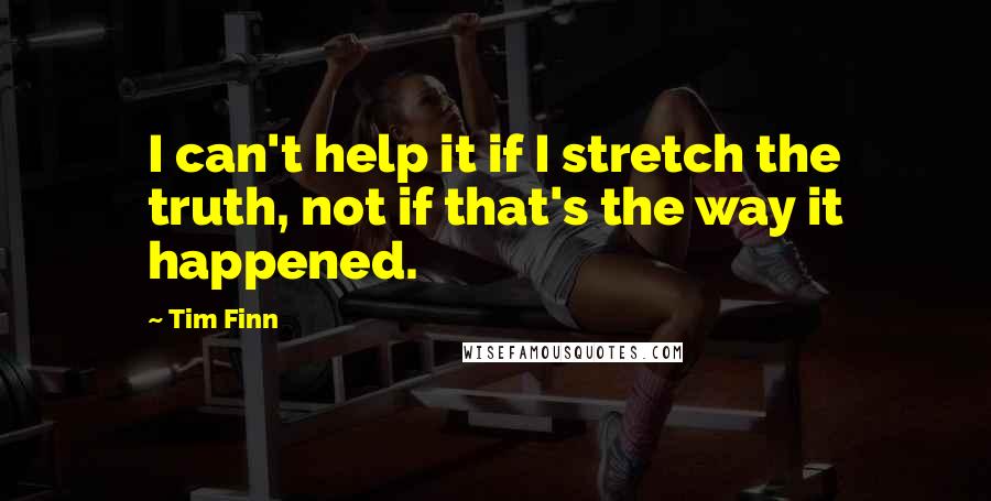 Tim Finn Quotes: I can't help it if I stretch the truth, not if that's the way it happened.