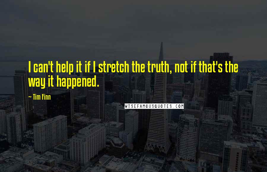 Tim Finn Quotes: I can't help it if I stretch the truth, not if that's the way it happened.
