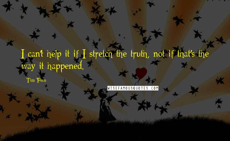 Tim Finn Quotes: I can't help it if I stretch the truth, not if that's the way it happened.