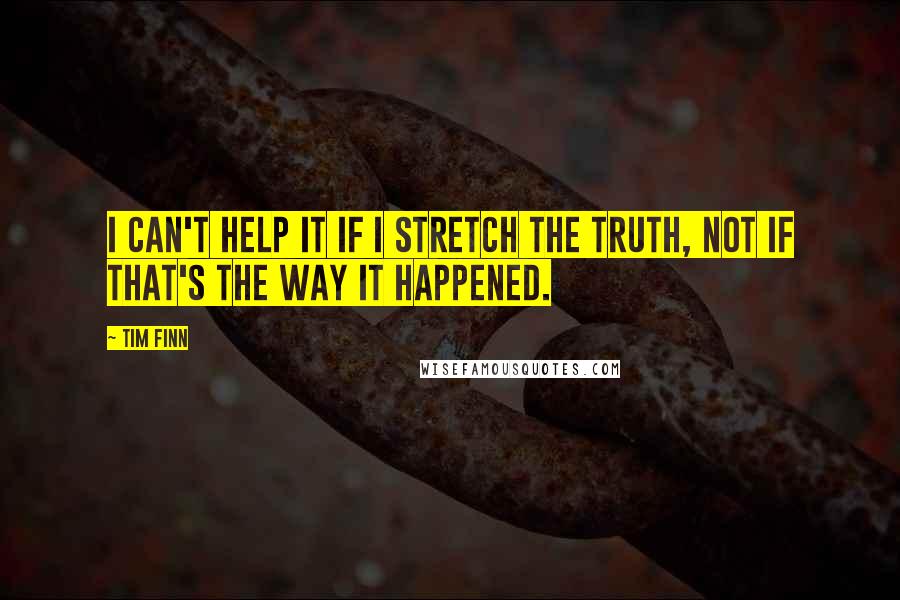 Tim Finn Quotes: I can't help it if I stretch the truth, not if that's the way it happened.