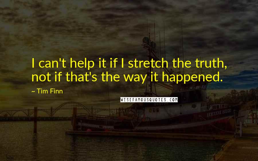 Tim Finn Quotes: I can't help it if I stretch the truth, not if that's the way it happened.