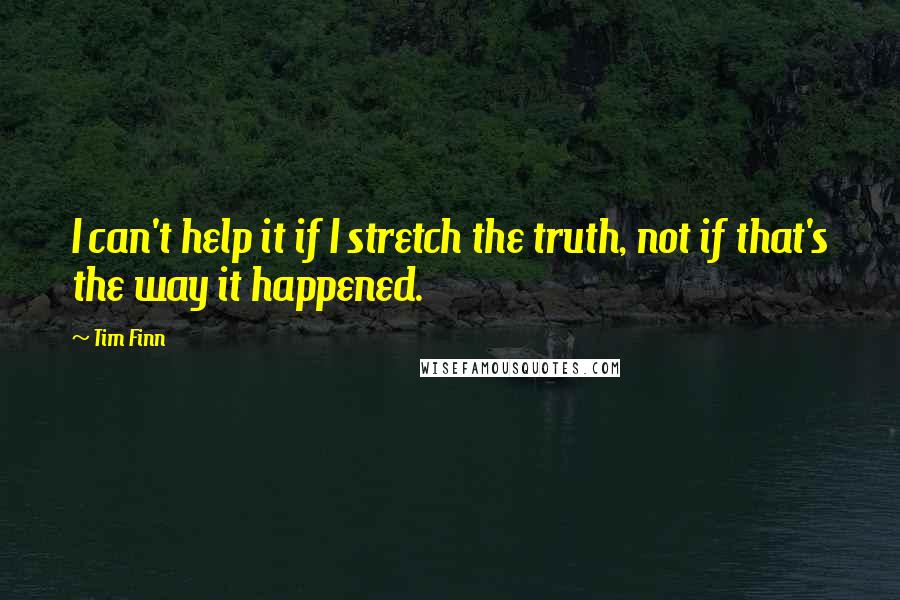 Tim Finn Quotes: I can't help it if I stretch the truth, not if that's the way it happened.