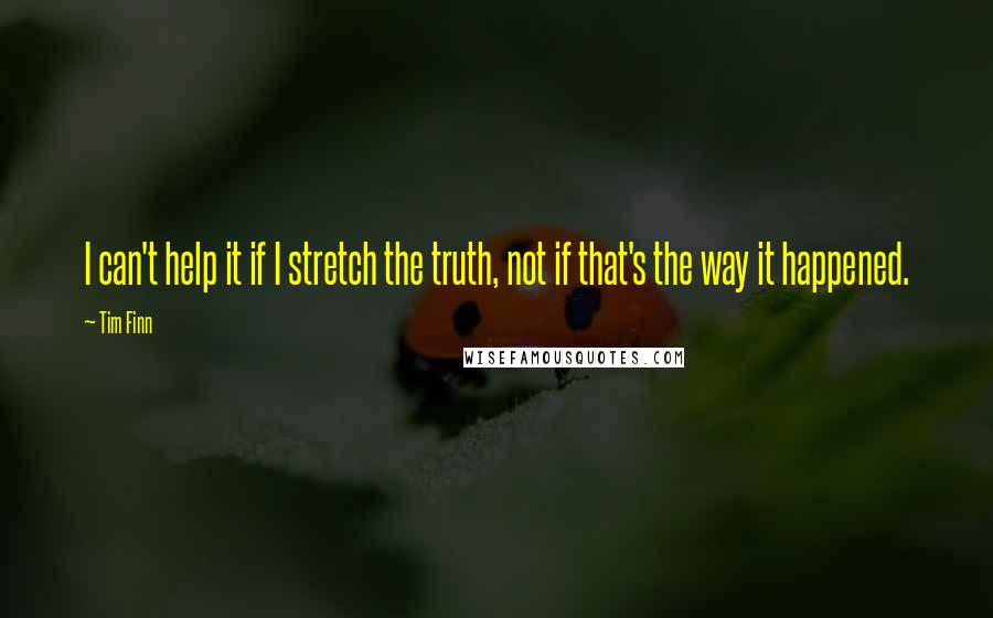 Tim Finn Quotes: I can't help it if I stretch the truth, not if that's the way it happened.