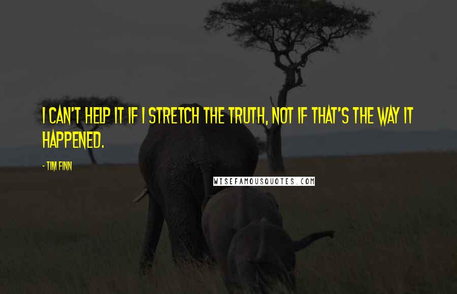 Tim Finn Quotes: I can't help it if I stretch the truth, not if that's the way it happened.