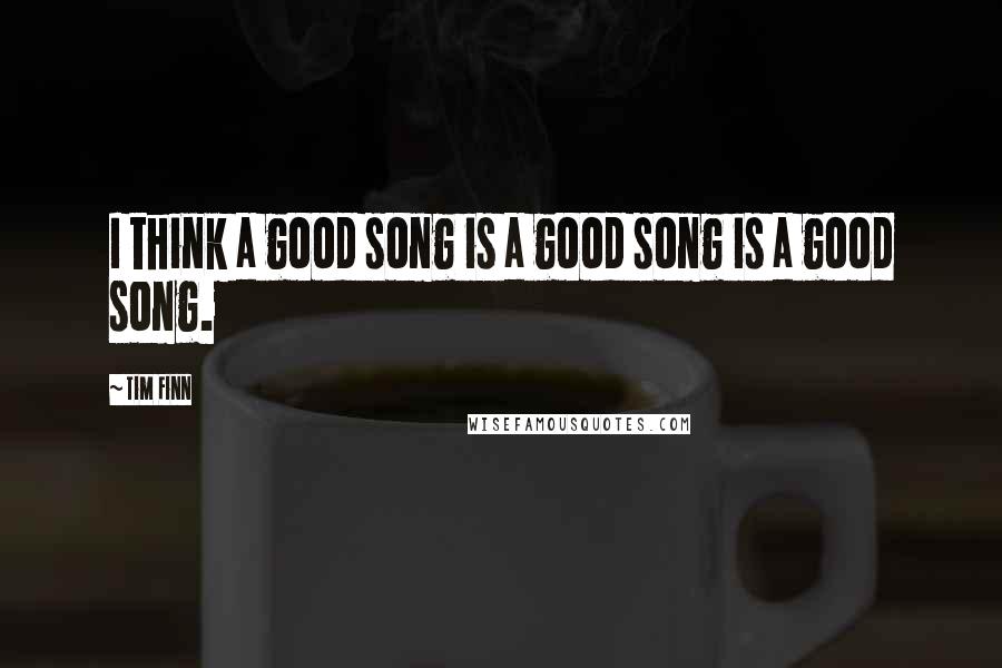 Tim Finn Quotes: I think a good song is a good song is a good song.