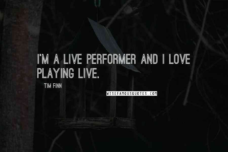 Tim Finn Quotes: I'm a live performer and I love playing live.