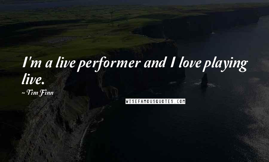 Tim Finn Quotes: I'm a live performer and I love playing live.