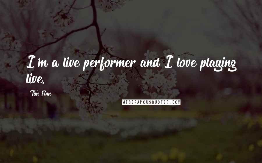 Tim Finn Quotes: I'm a live performer and I love playing live.