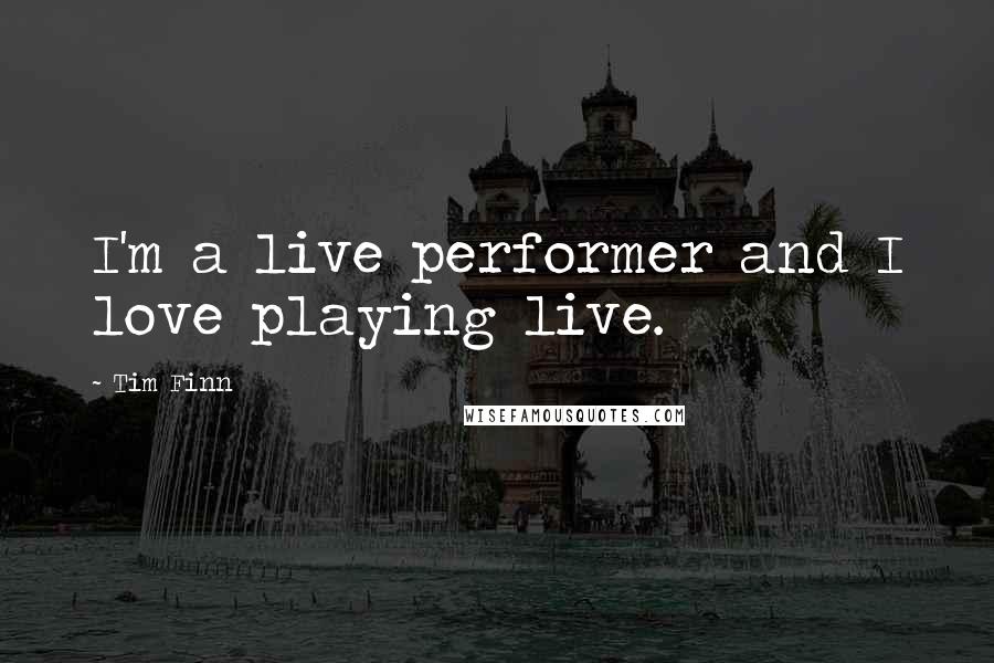 Tim Finn Quotes: I'm a live performer and I love playing live.