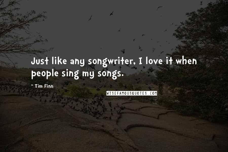 Tim Finn Quotes: Just like any songwriter, I love it when people sing my songs.