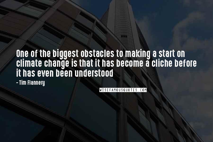 Tim Flannery Quotes: One of the biggest obstacles to making a start on climate change is that it has become a cliche before it has even been understood