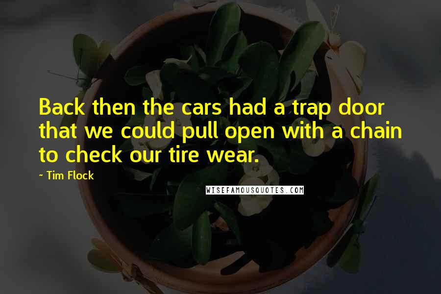 Tim Flock Quotes: Back then the cars had a trap door that we could pull open with a chain to check our tire wear.