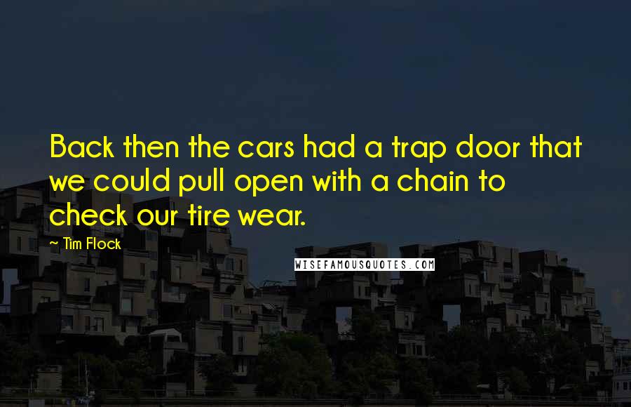 Tim Flock Quotes: Back then the cars had a trap door that we could pull open with a chain to check our tire wear.