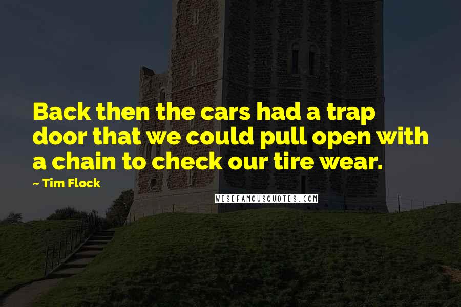 Tim Flock Quotes: Back then the cars had a trap door that we could pull open with a chain to check our tire wear.