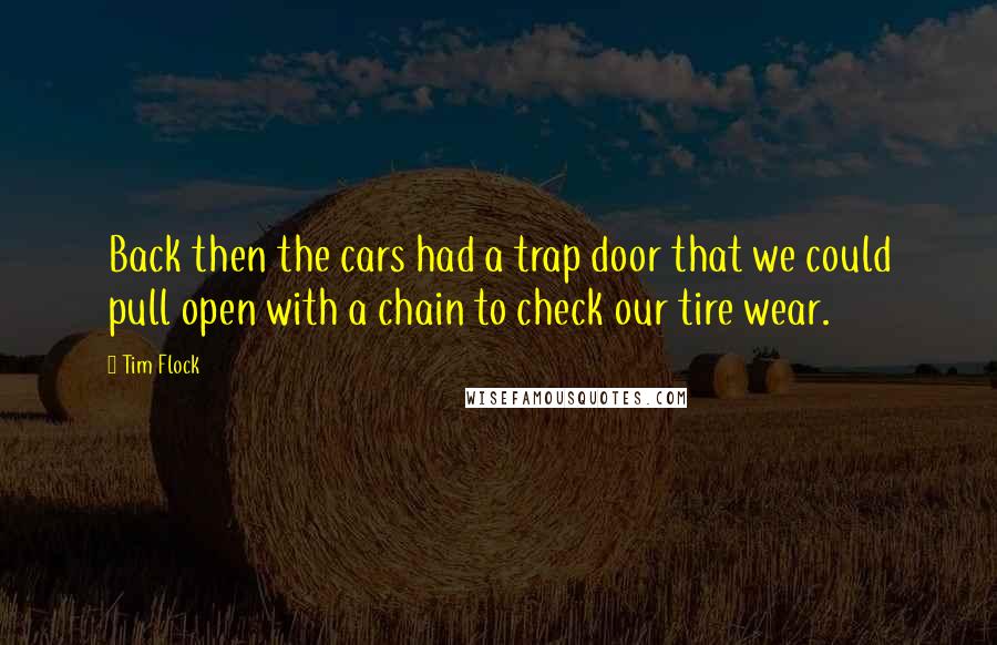 Tim Flock Quotes: Back then the cars had a trap door that we could pull open with a chain to check our tire wear.