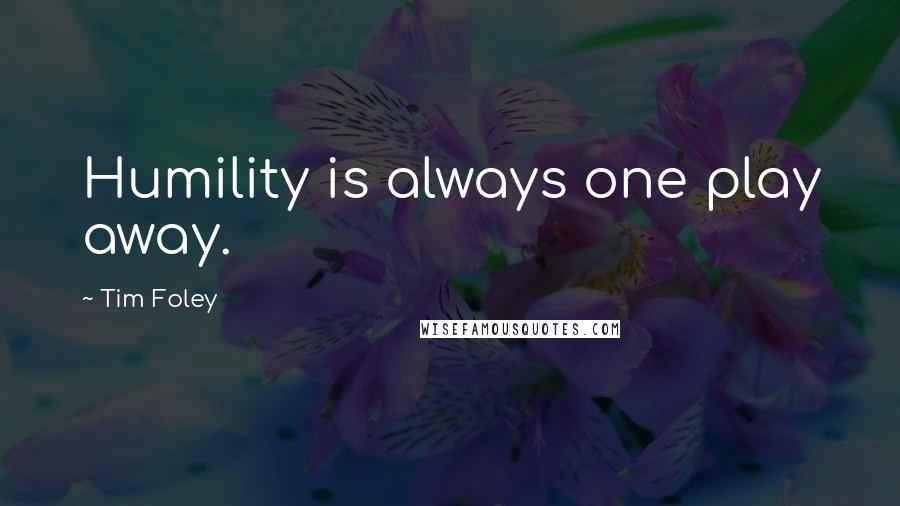 Tim Foley Quotes: Humility is always one play away.