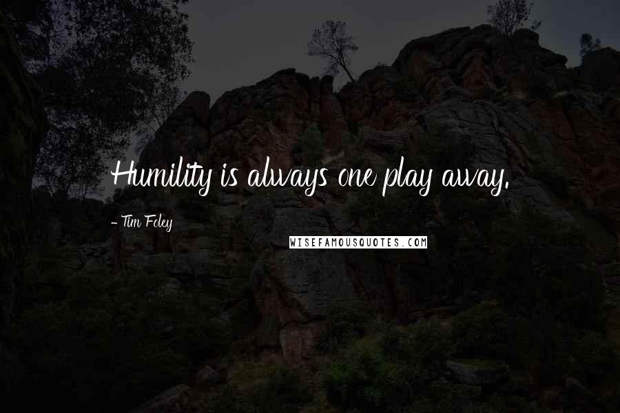 Tim Foley Quotes: Humility is always one play away.