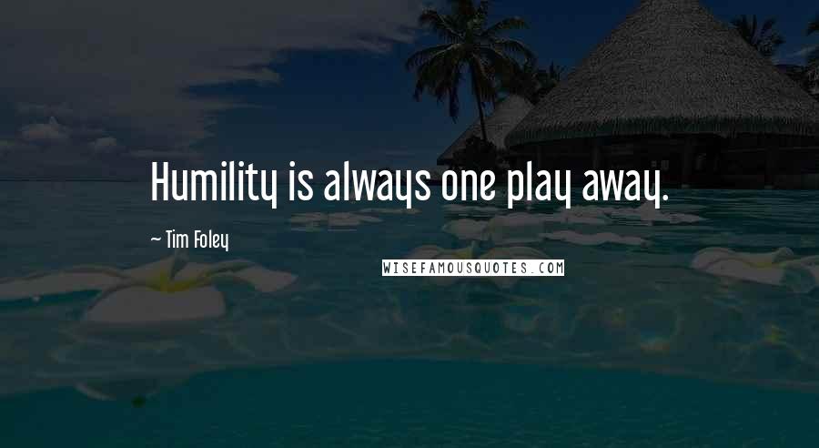 Tim Foley Quotes: Humility is always one play away.