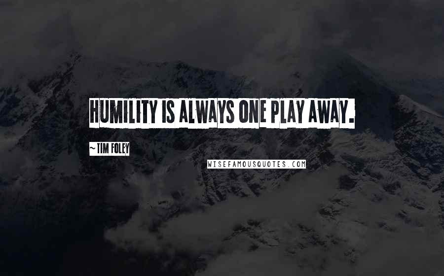 Tim Foley Quotes: Humility is always one play away.