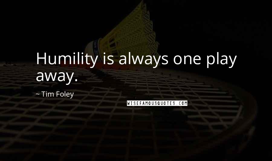 Tim Foley Quotes: Humility is always one play away.