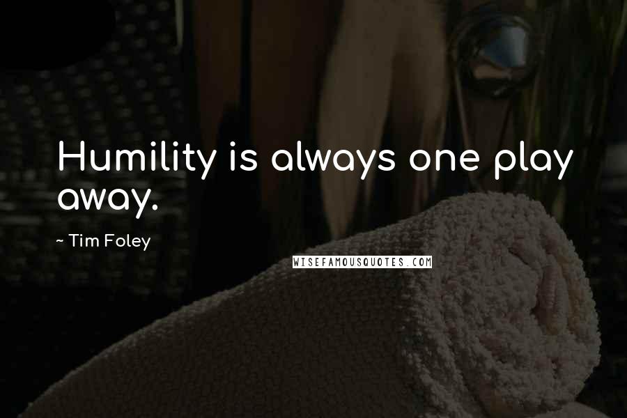 Tim Foley Quotes: Humility is always one play away.