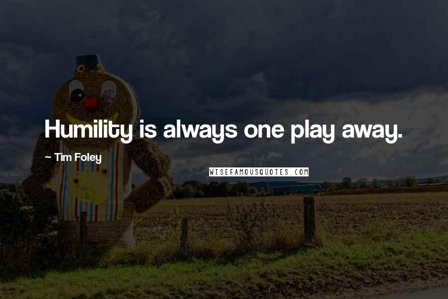 Tim Foley Quotes: Humility is always one play away.