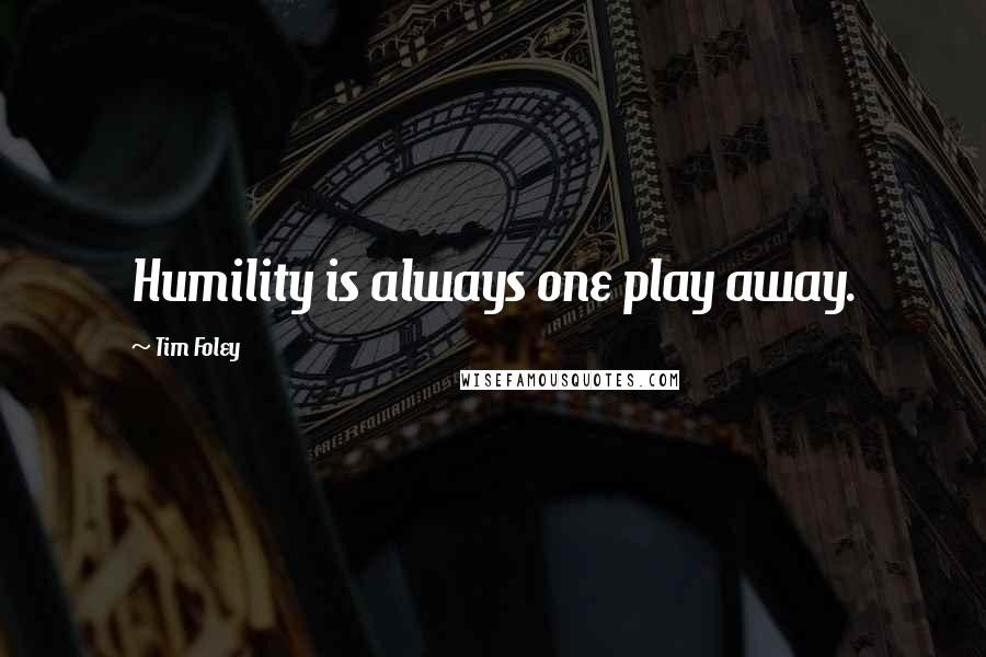 Tim Foley Quotes: Humility is always one play away.