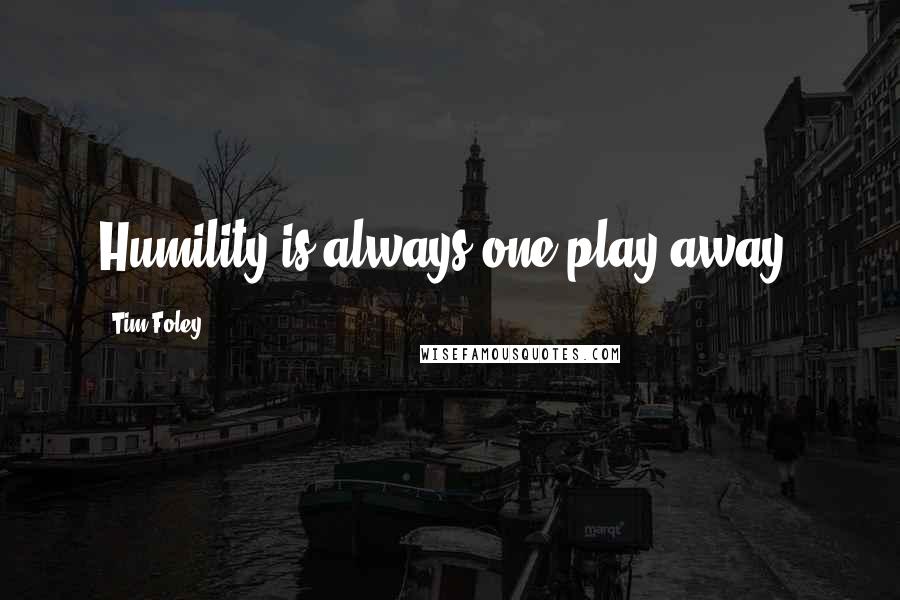 Tim Foley Quotes: Humility is always one play away.