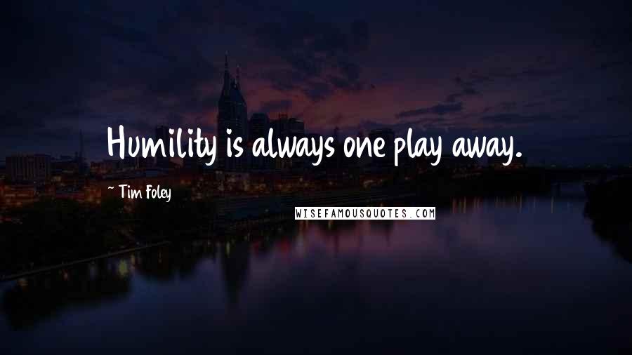 Tim Foley Quotes: Humility is always one play away.