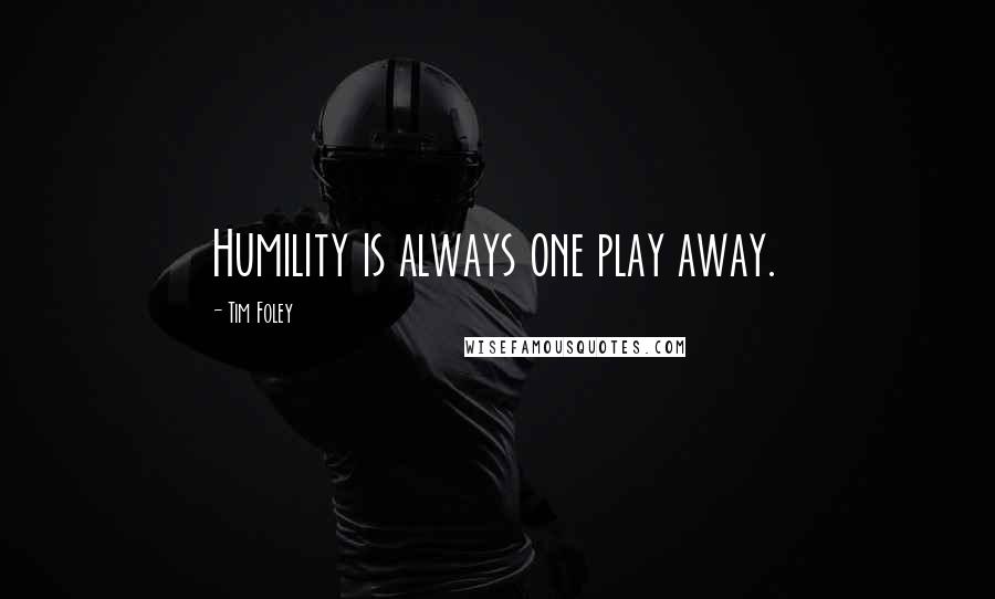 Tim Foley Quotes: Humility is always one play away.