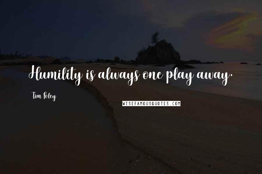 Tim Foley Quotes: Humility is always one play away.