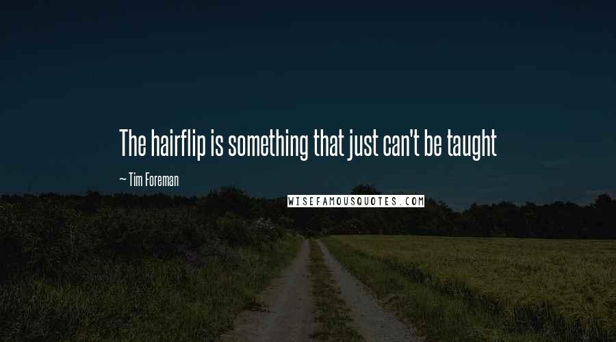 Tim Foreman Quotes: The hairflip is something that just can't be taught