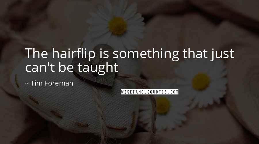 Tim Foreman Quotes: The hairflip is something that just can't be taught