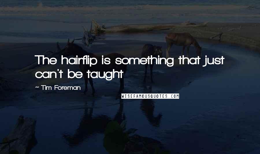 Tim Foreman Quotes: The hairflip is something that just can't be taught