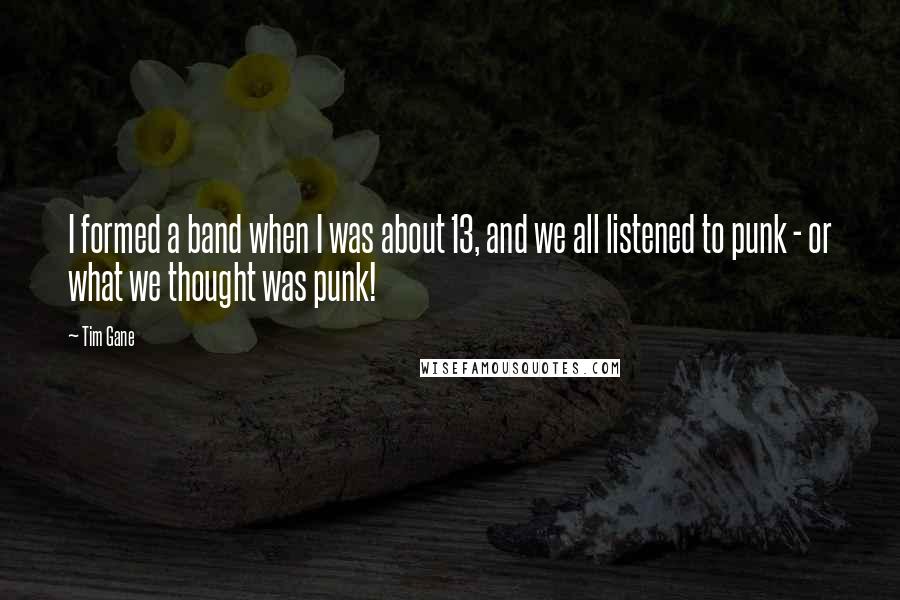 Tim Gane Quotes: I formed a band when I was about 13, and we all listened to punk - or what we thought was punk!