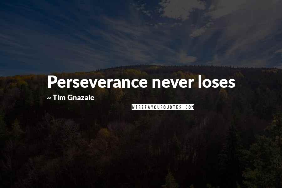 Tim Gnazale Quotes: Perseverance never loses