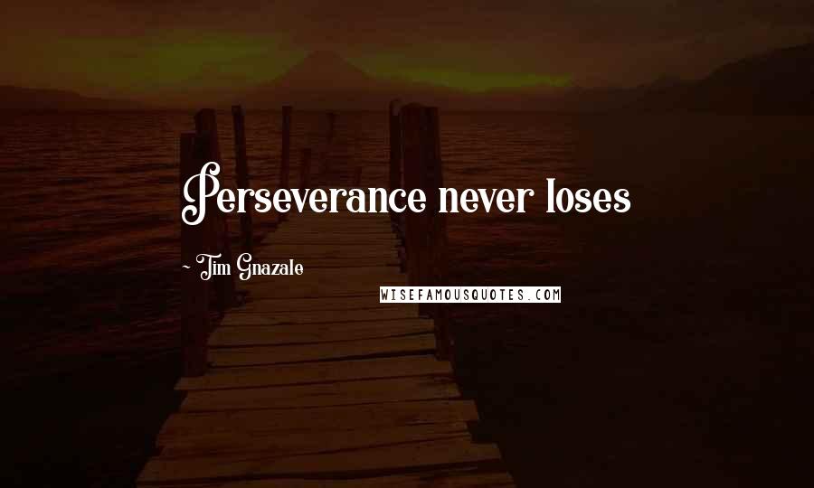 Tim Gnazale Quotes: Perseverance never loses