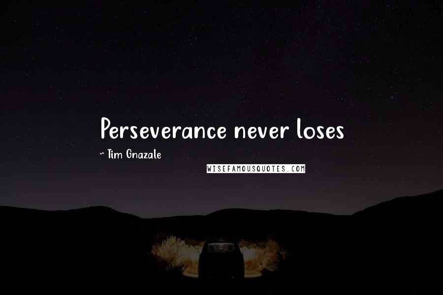 Tim Gnazale Quotes: Perseverance never loses