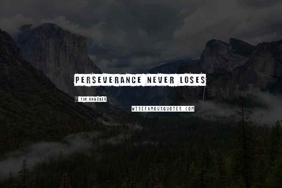 Tim Gnazale Quotes: Perseverance never loses