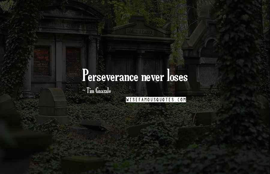 Tim Gnazale Quotes: Perseverance never loses