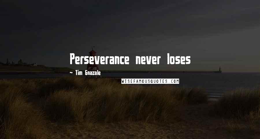 Tim Gnazale Quotes: Perseverance never loses